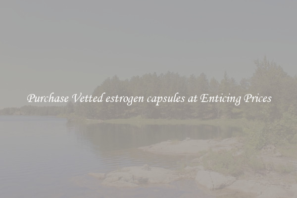 Purchase Vetted estrogen capsules at Enticing Prices