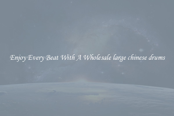 Enjoy Every Beat With A Wholesale large chinese drums