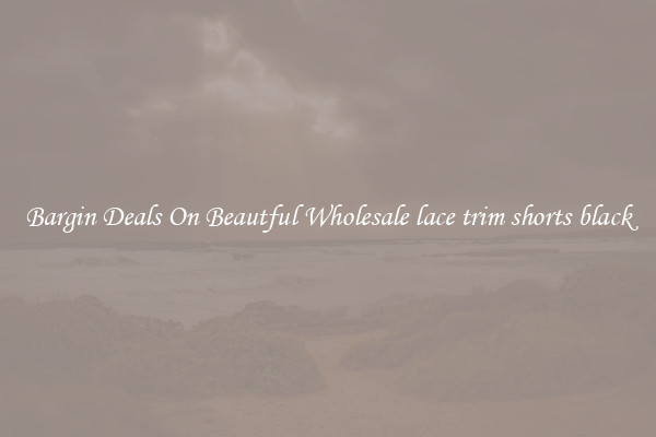 Bargin Deals On Beautful Wholesale lace trim shorts black