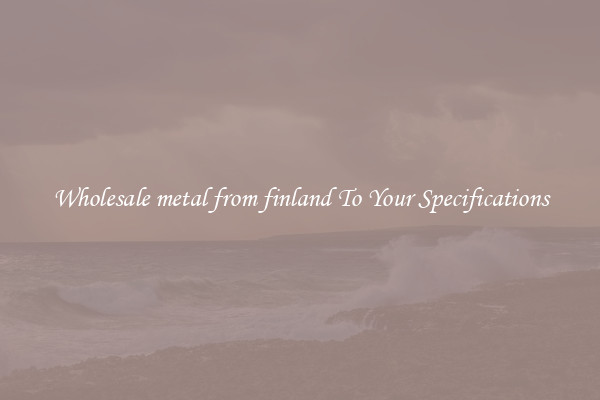 Wholesale metal from finland To Your Specifications