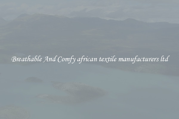 Breathable And Comfy african textile manufacturers ltd