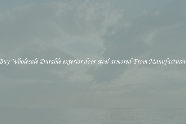 Buy Wholesale Durable exterior door steel armored From Manufacturers