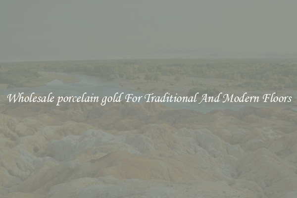 Wholesale porcelain gold For Traditional And Modern Floors