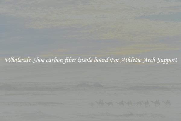 Wholesale Shoe carbon fiber insole board For Athletic Arch Support