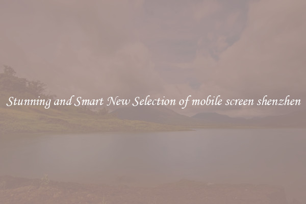Stunning and Smart New Selection of mobile screen shenzhen