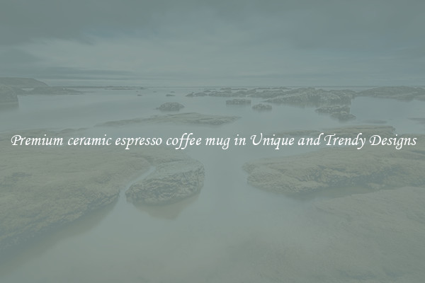 Premium ceramic espresso coffee mug in Unique and Trendy Designs