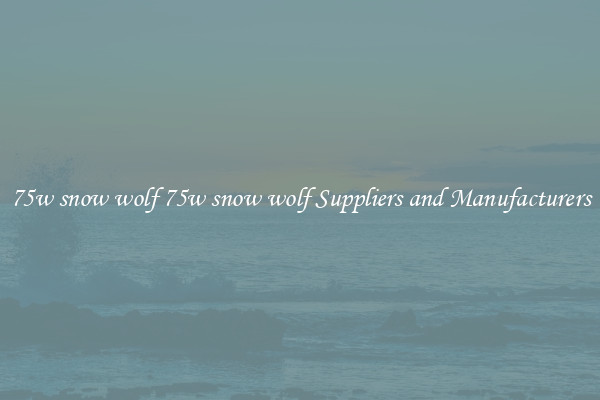 75w snow wolf 75w snow wolf Suppliers and Manufacturers
