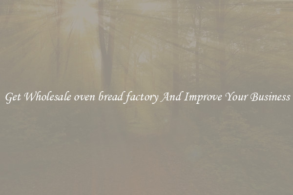 Get Wholesale oven bread factory And Improve Your Business