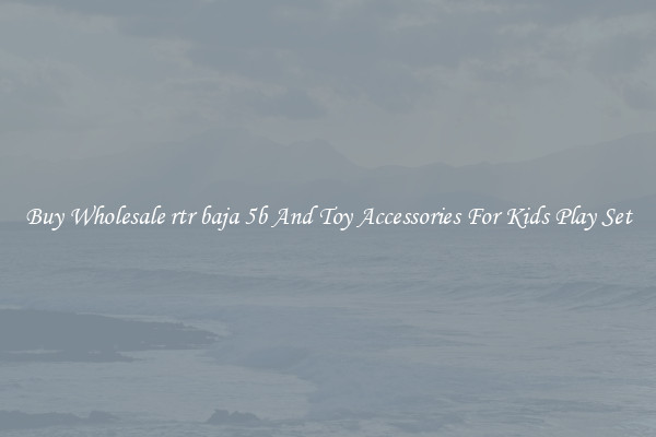 Buy Wholesale rtr baja 5b And Toy Accessories For Kids Play Set