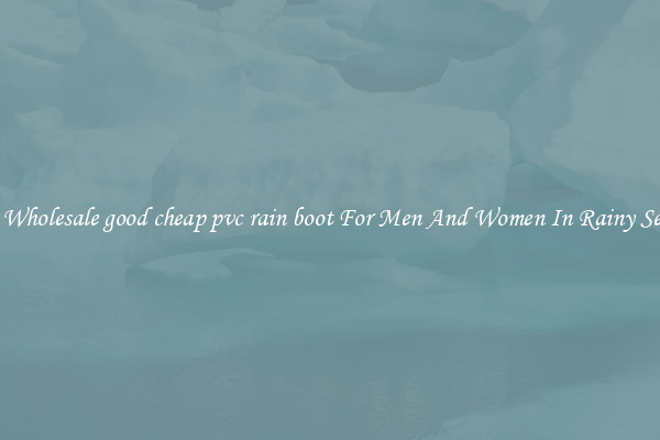 Buy Wholesale good cheap pvc rain boot For Men And Women In Rainy Season