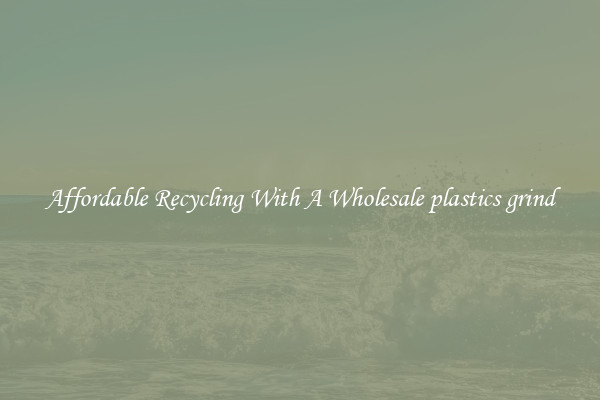Affordable Recycling With A Wholesale plastics grind