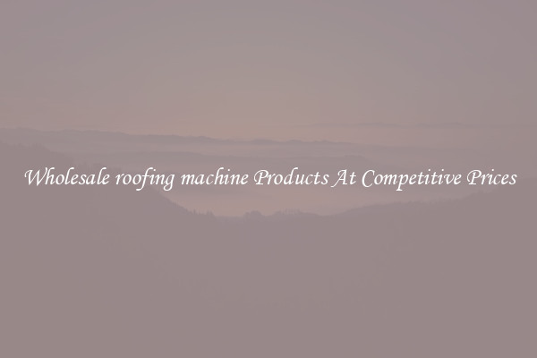 Wholesale roofing machine Products At Competitive Prices