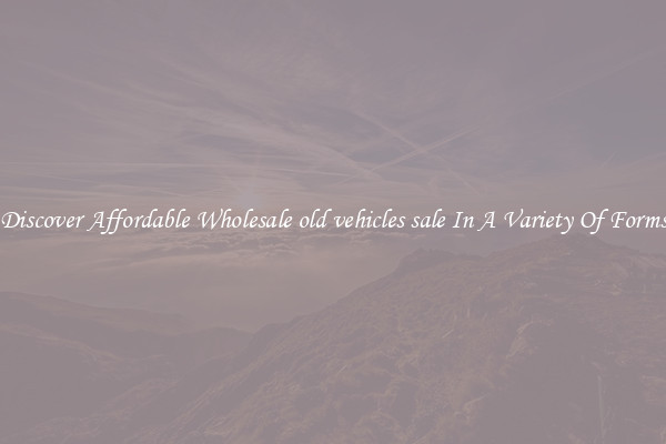 Discover Affordable Wholesale old vehicles sale In A Variety Of Forms